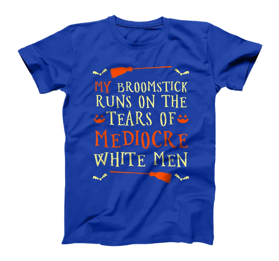 Funny My Broomstick Runs On The Tears Of Mediocre White Men T-Shirt, Women T-Shirt