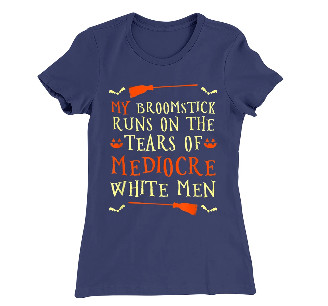 Funny My Broomstick Runs On The Tears Of Mediocre White Men T-Shirt, Women T-Shirt