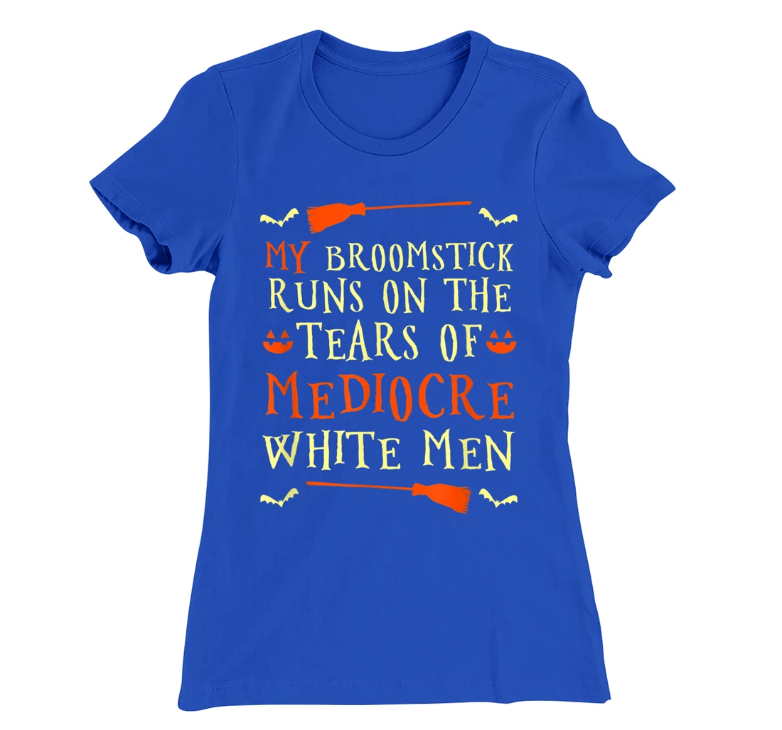 Funny My Broomstick Runs On The Tears Of Mediocre White Men T-Shirt, Women T-Shirt
