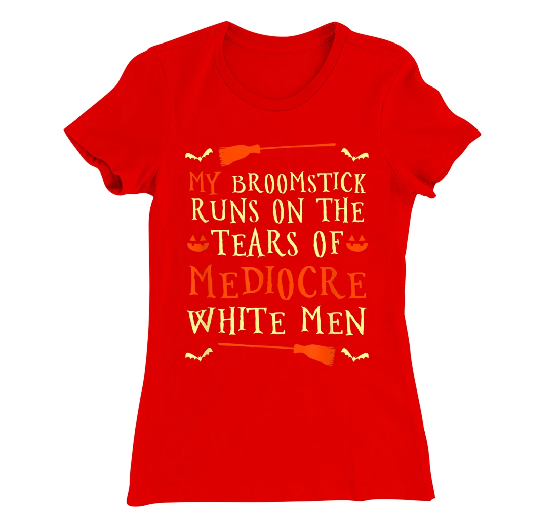 Funny My Broomstick Runs On The Tears Of Mediocre White Men T-Shirt, Women T-Shirt