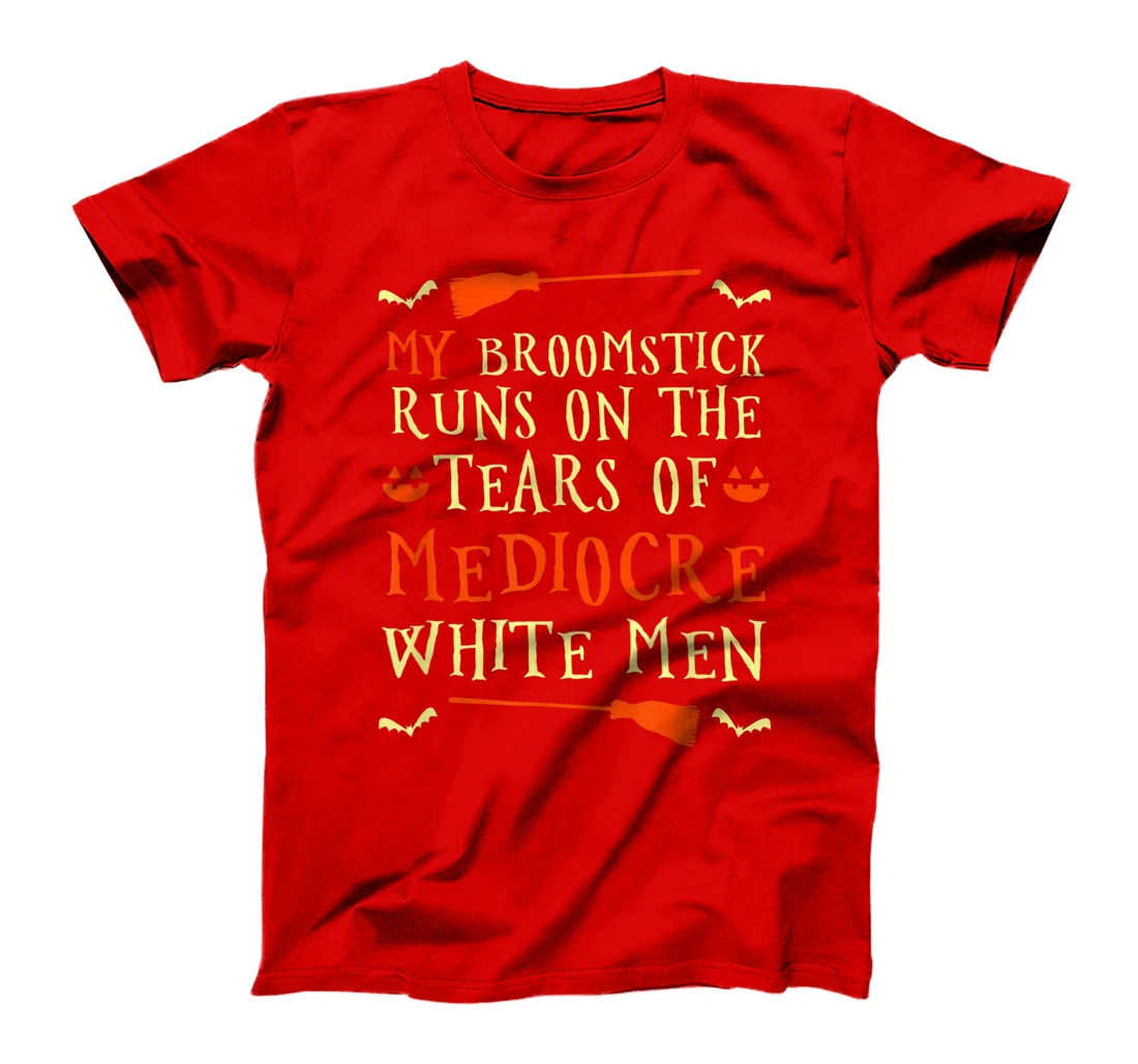 Funny My Broomstick Runs On The Tears Of Mediocre White Men T-Shirt, Women T-Shirt