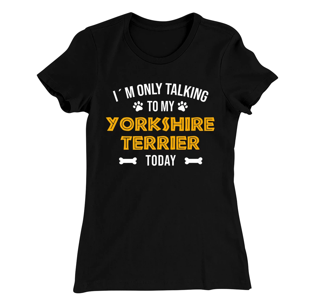 I´m Only Talking To My Yorkshire Terrier Today - Fun Yorkie T-Shirt, Women T-Shirt