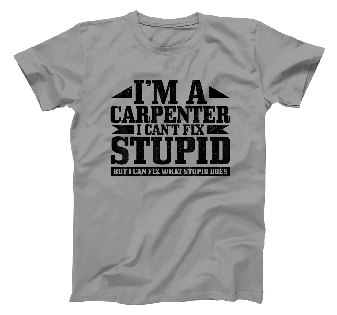 Carpenter I Can't Fix Stupid Funny Woodworker Carpentry T-Shirt