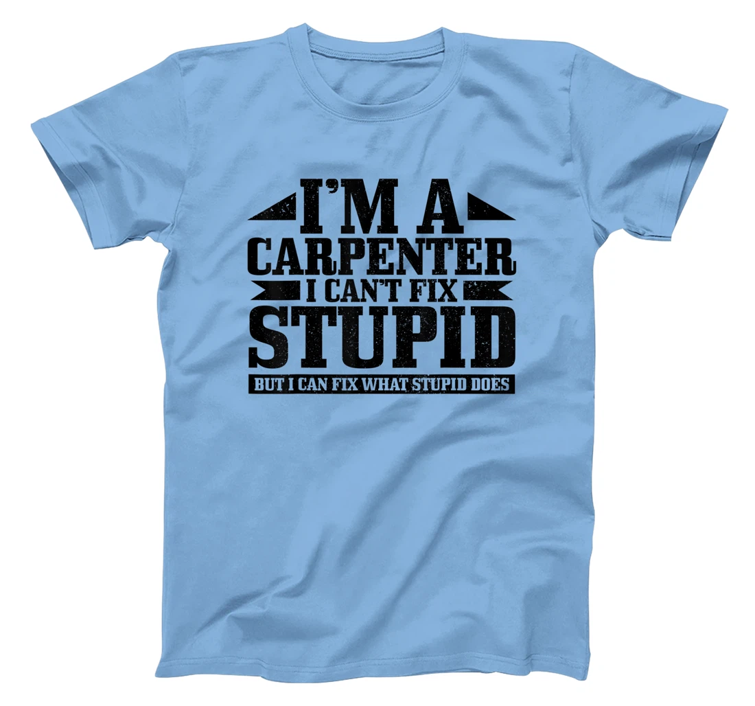 Carpenter I Can't Fix Stupid Funny Woodworker Carpentry T-Shirt