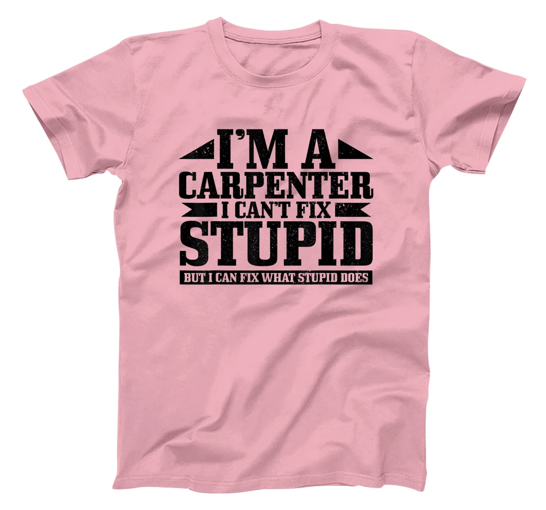 Carpenter I Can't Fix Stupid Funny Woodworker Carpentry T-Shirt