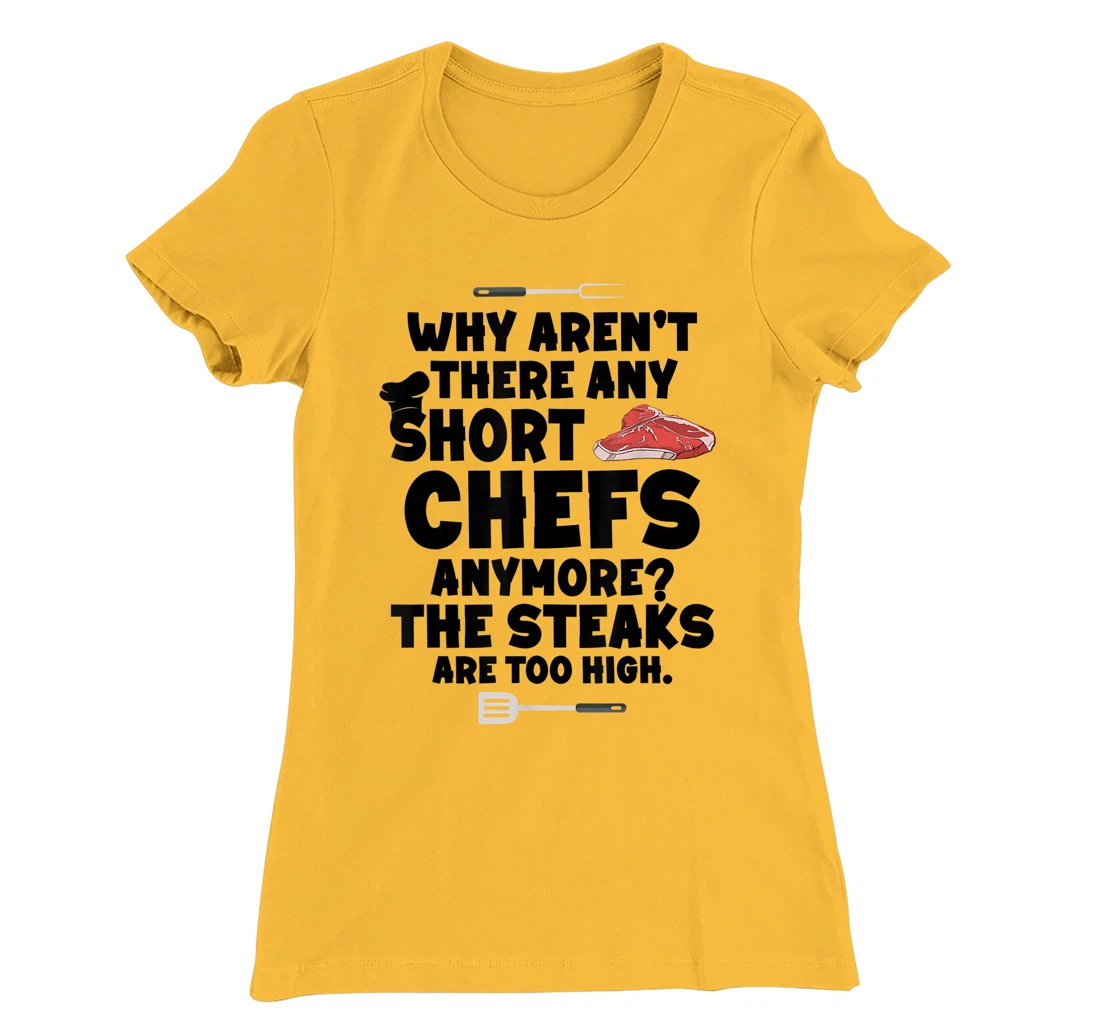 Womens Why aren't there short chefs anymore The steaks are too high T-Shirt, Women T-Shirt