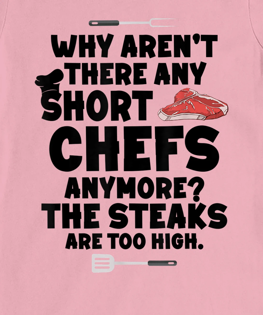 Womens Why aren't there short chefs anymore The steaks are too high T-Shirt, Women T-Shirt
