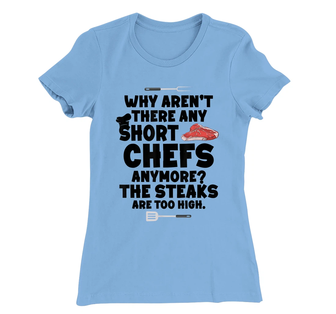 Womens Why aren't there short chefs anymore The steaks are too high T-Shirt, Women T-Shirt