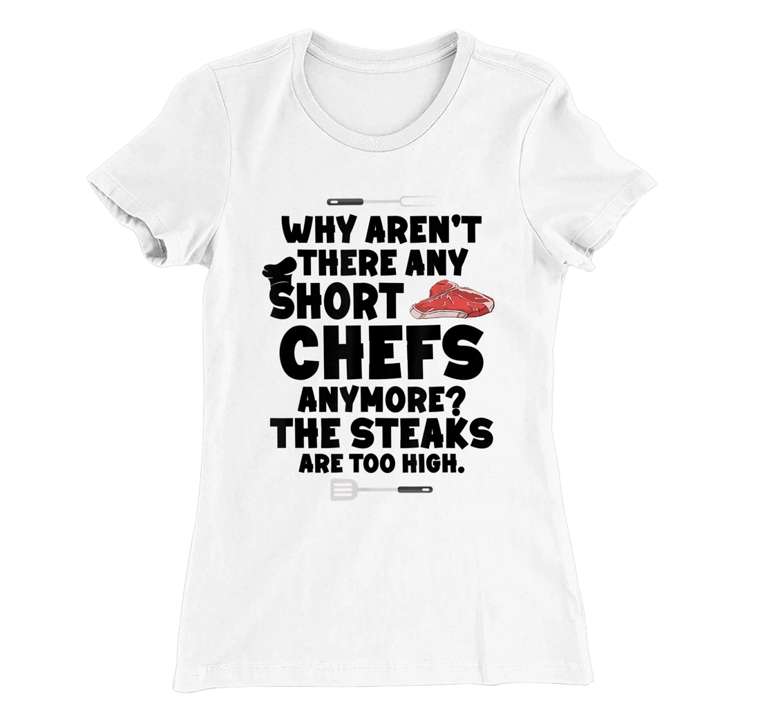 Womens Why aren't there short chefs anymore The steaks are too high T-Shirt, Women T-Shirt