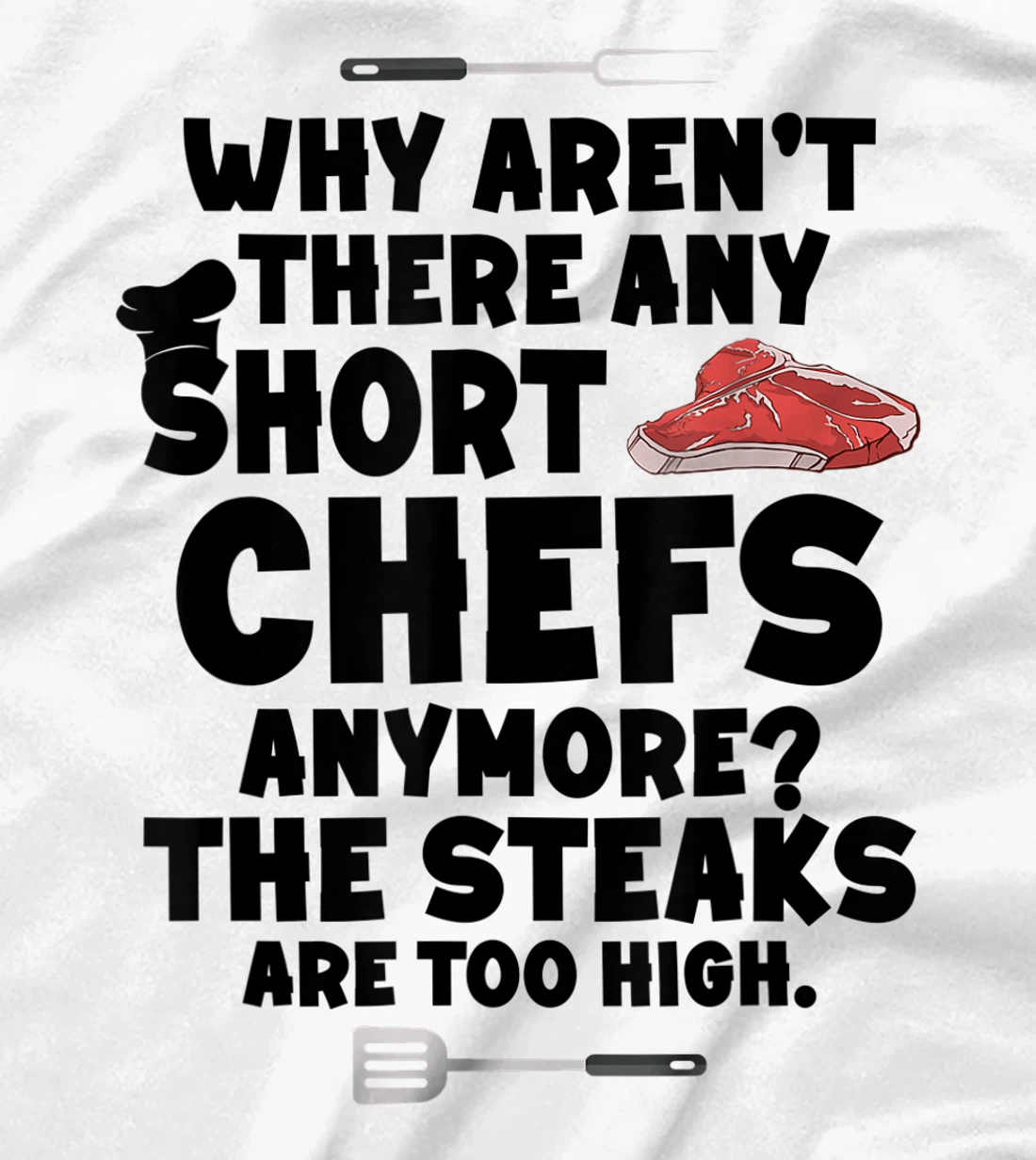 Womens Why aren't there short chefs anymore The steaks are too high T-Shirt, Women T-Shirt