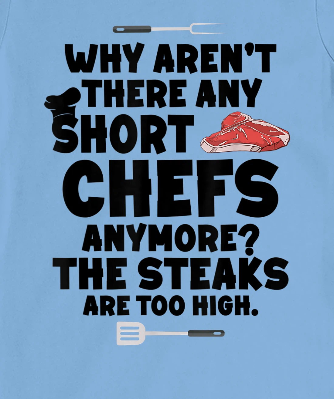Womens Why aren't there short chefs anymore The steaks are too high T-Shirt, Women T-Shirt