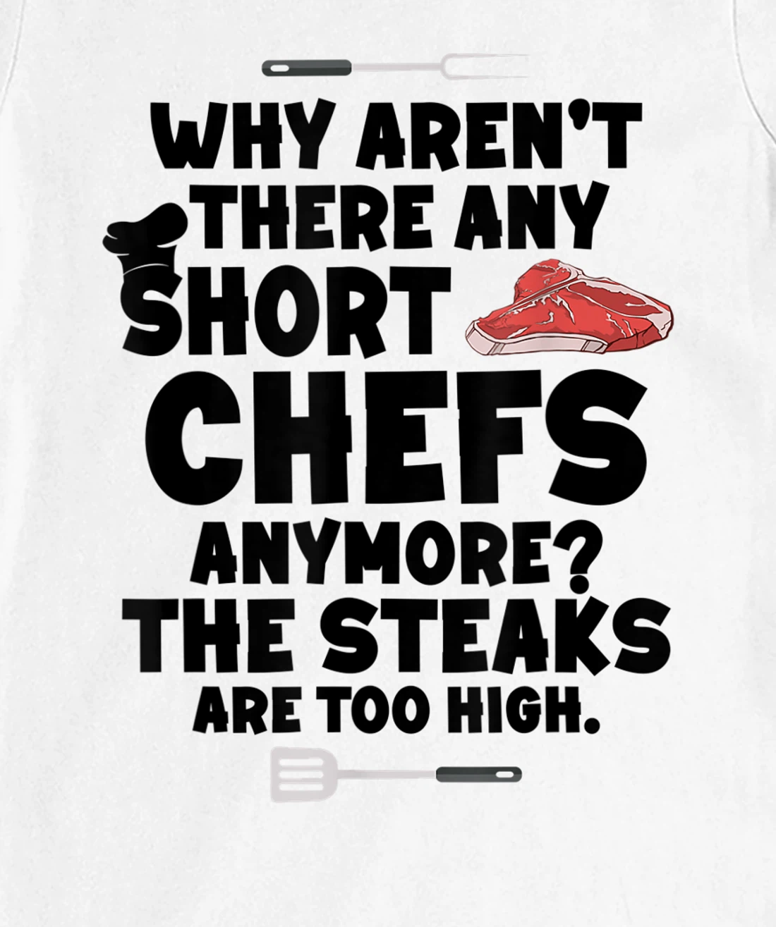 Womens Why aren't there short chefs anymore The steaks are too high T-Shirt, Women T-Shirt