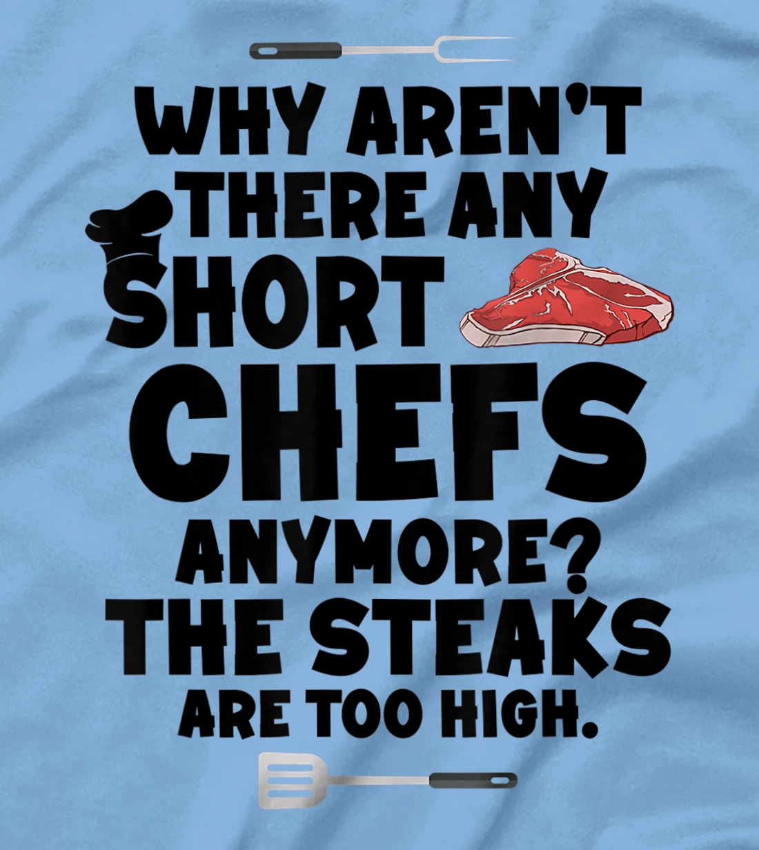 Womens Why aren't there short chefs anymore The steaks are too high T-Shirt, Women T-Shirt