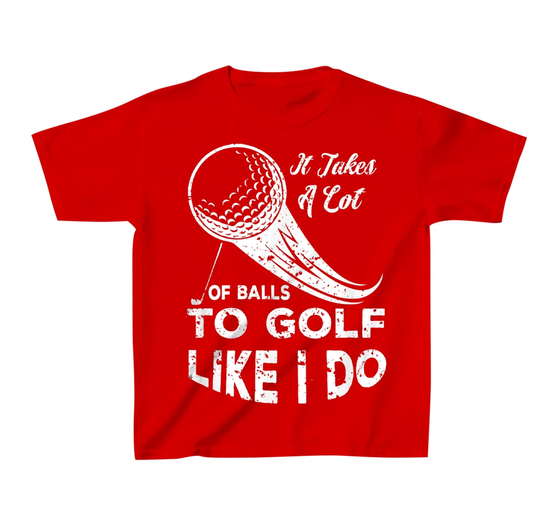 It take a Lot Of Balls To Golf Like I Do Funny Golf Tee T-Shirt, Kid T-Shirt and Women T-Shirt