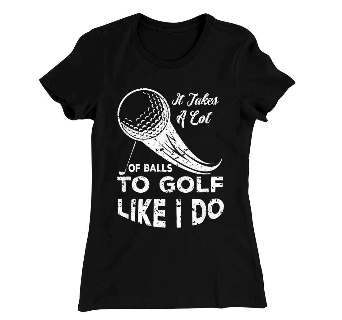 It take a Lot Of Balls To Golf Like I Do Funny Golf Tee T-Shirt, Kid T-Shirt and Women T-Shirt