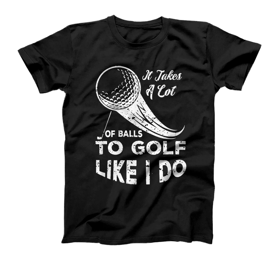 It take a Lot Of Balls To Golf Like I Do Funny Golf Tee T-Shirt, Kid T-Shirt and Women T-Shirt