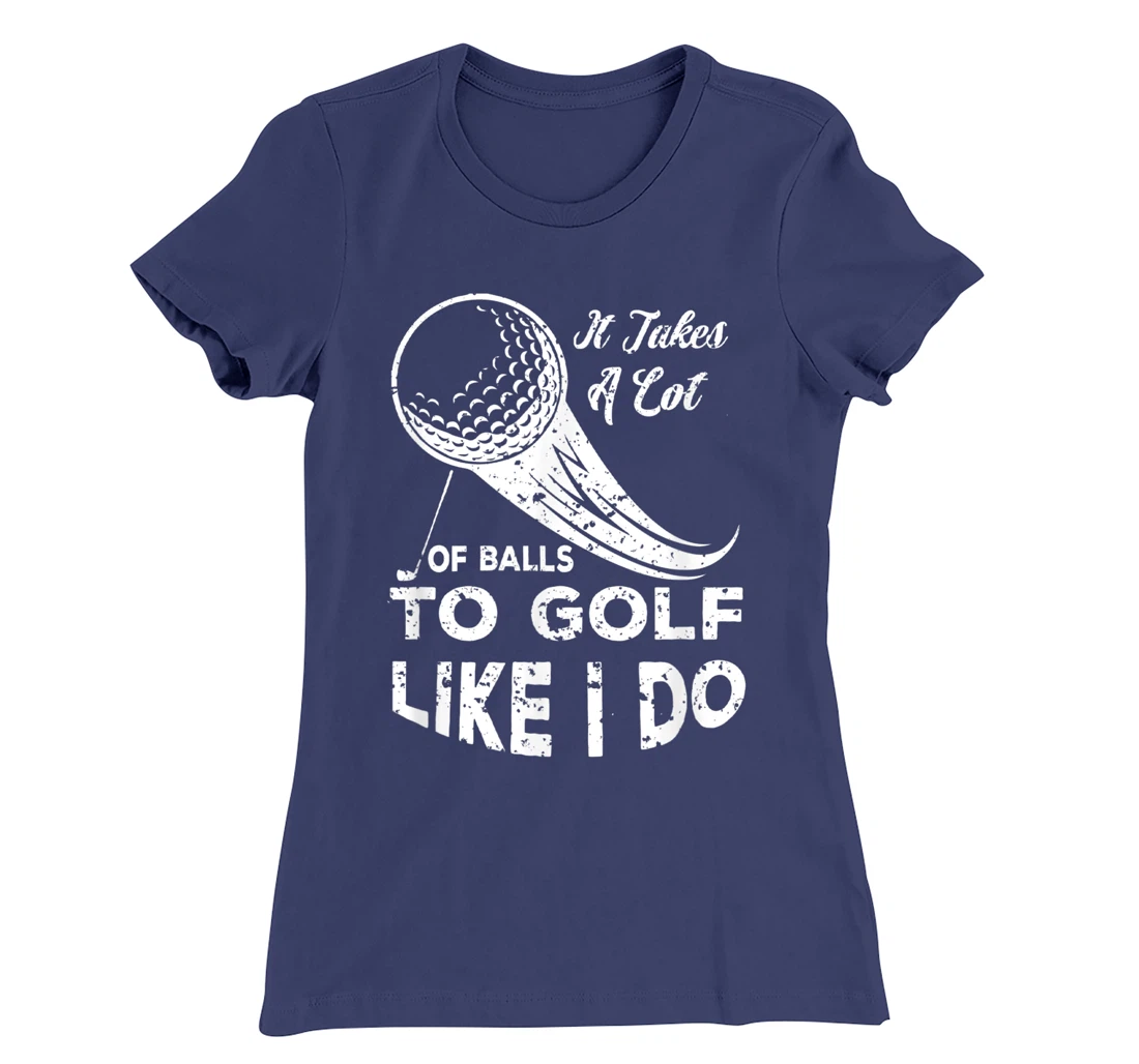 It take a Lot Of Balls To Golf Like I Do Funny Golf Tee T-Shirt, Kid T-Shirt and Women T-Shirt