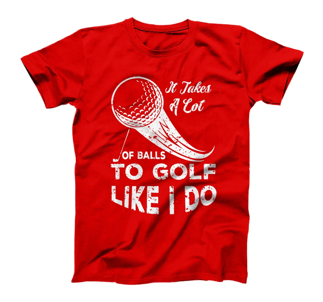 It take a Lot Of Balls To Golf Like I Do Funny Golf Tee T-Shirt, Kid T-Shirt and Women T-Shirt