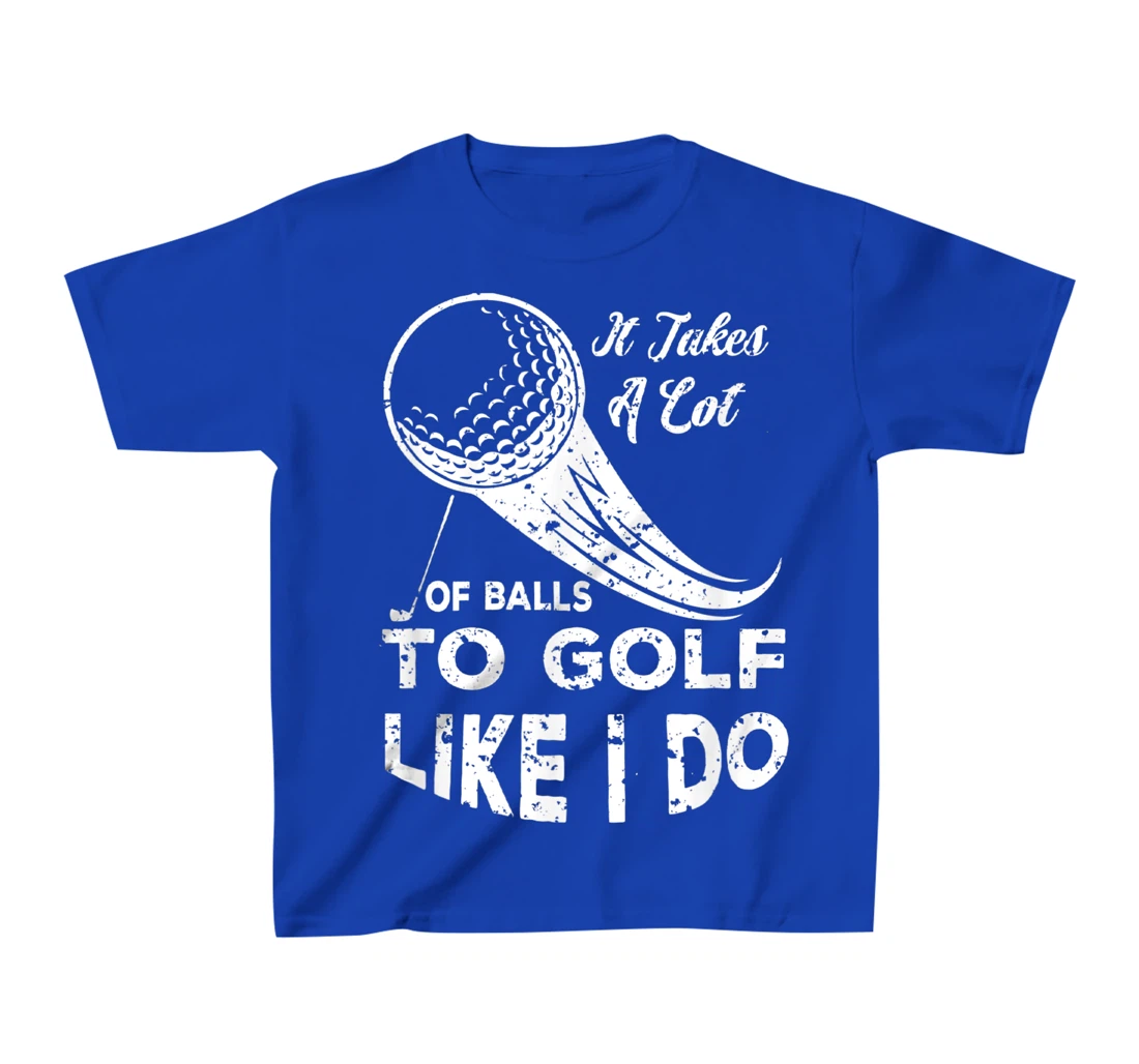 It take a Lot Of Balls To Golf Like I Do Funny Golf Tee T-Shirt, Kid T-Shirt and Women T-Shirt
