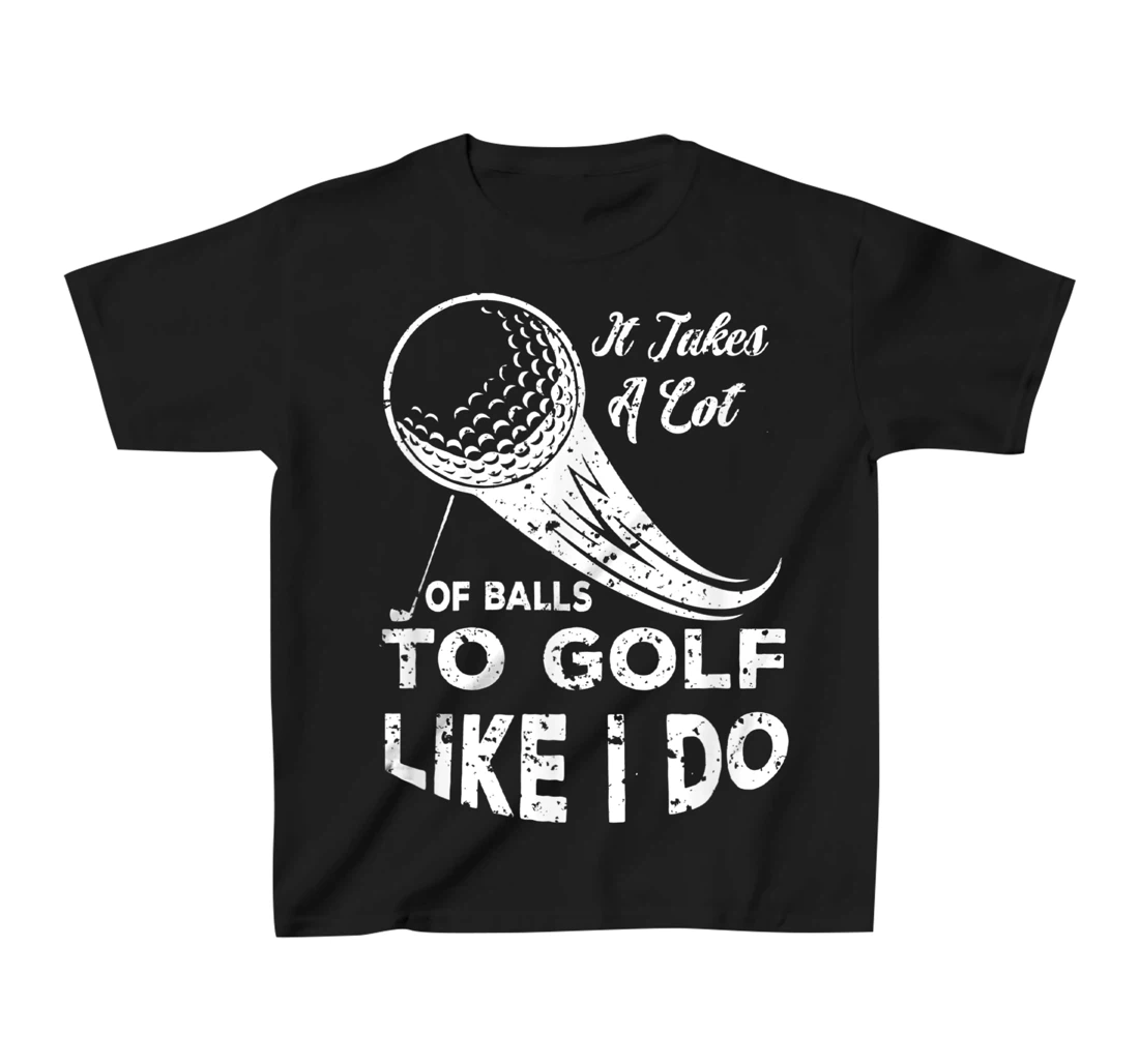 It take a Lot Of Balls To Golf Like I Do Funny Golf Tee T-Shirt, Kid T-Shirt and Women T-Shirt