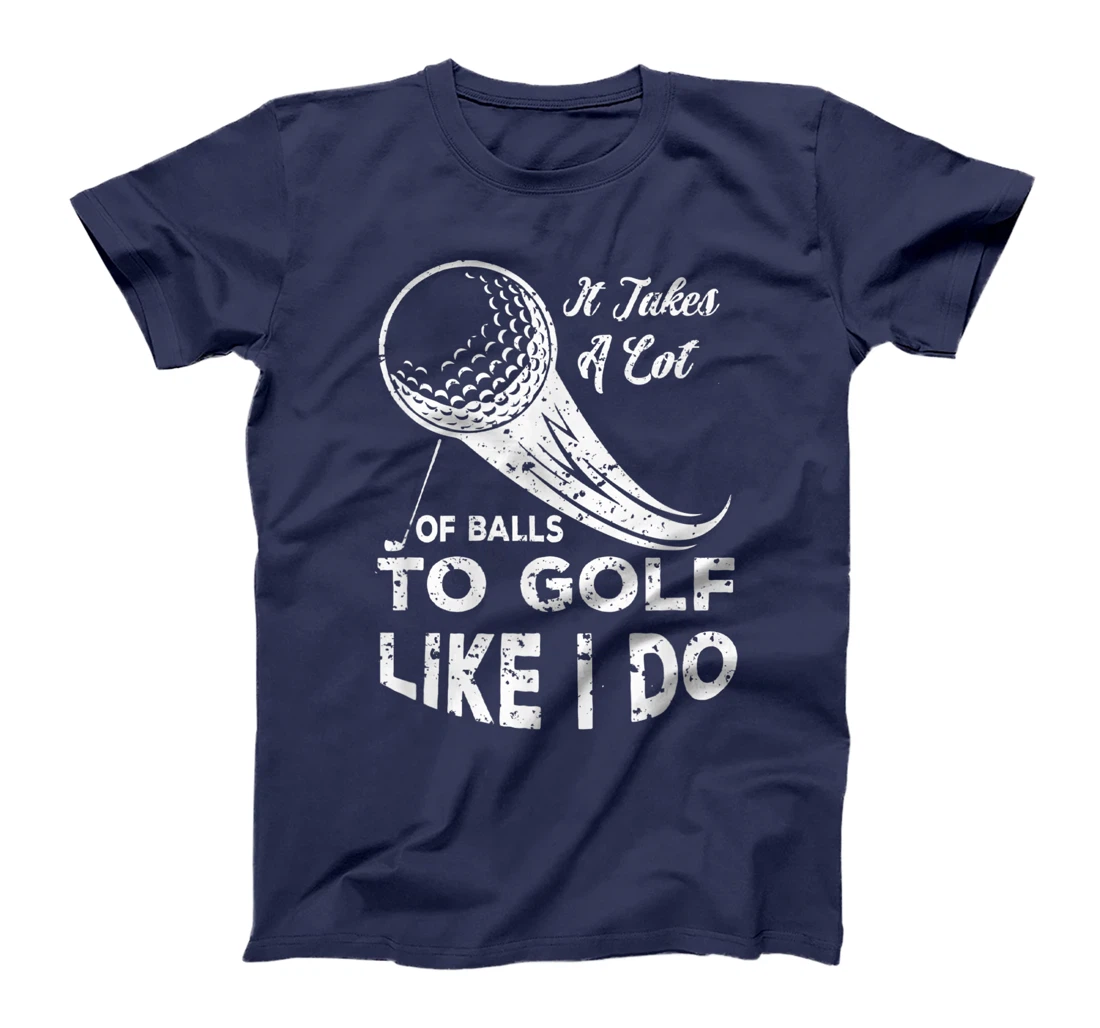 It take a Lot Of Balls To Golf Like I Do Funny Golf Tee T-Shirt, Kid T-Shirt and Women T-Shirt