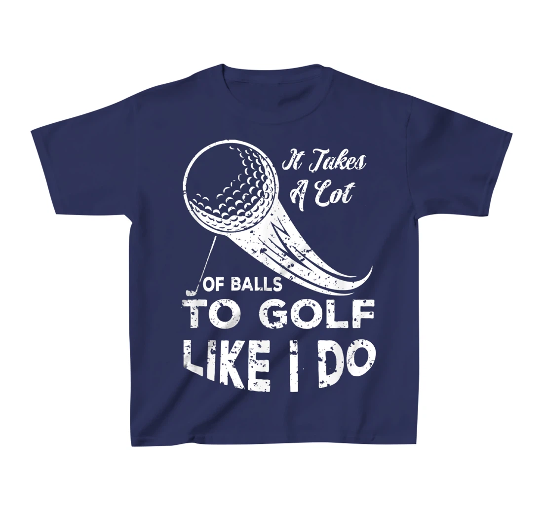It take a Lot Of Balls To Golf Like I Do Funny Golf Tee T-Shirt, Kid T-Shirt and Women T-Shirt