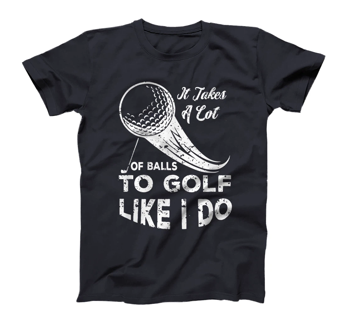 It take a Lot Of Balls To Golf Like I Do Funny Golf Tee T-Shirt, Kid T-Shirt and Women T-Shirt