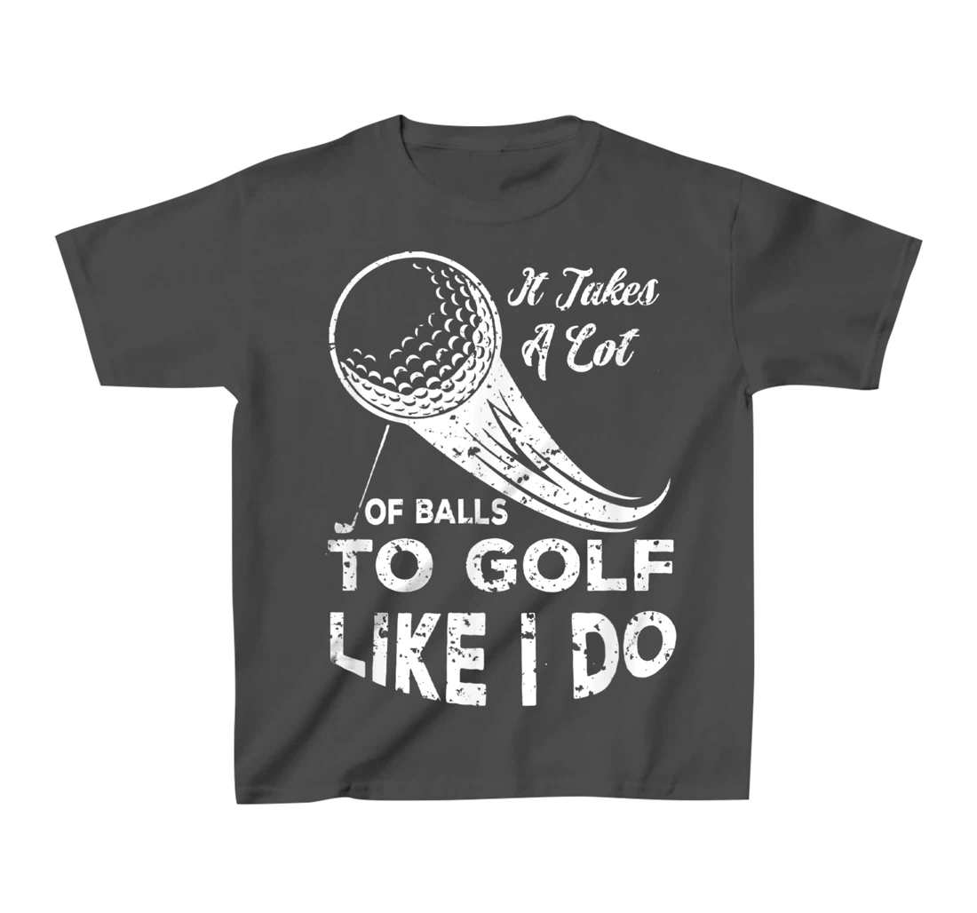 It take a Lot Of Balls To Golf Like I Do Funny Golf Tee T-Shirt, Kid T-Shirt and Women T-Shirt