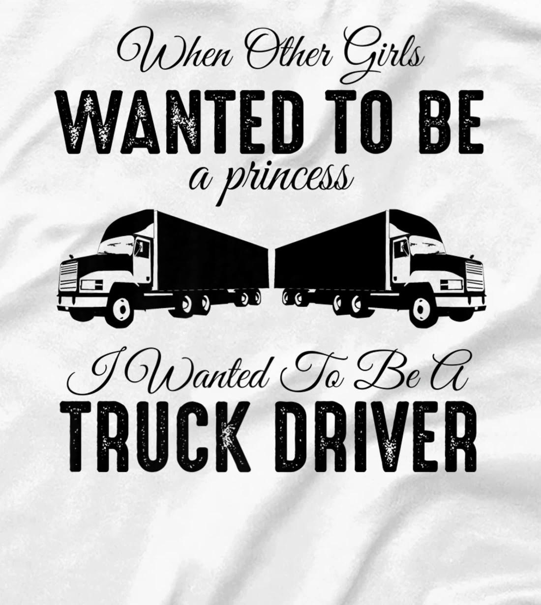 Womens When Other Girls Wanted To Be Princess - Funny Truck Driver T-Shirt, Kid T-Shirt and Women T-Shirt