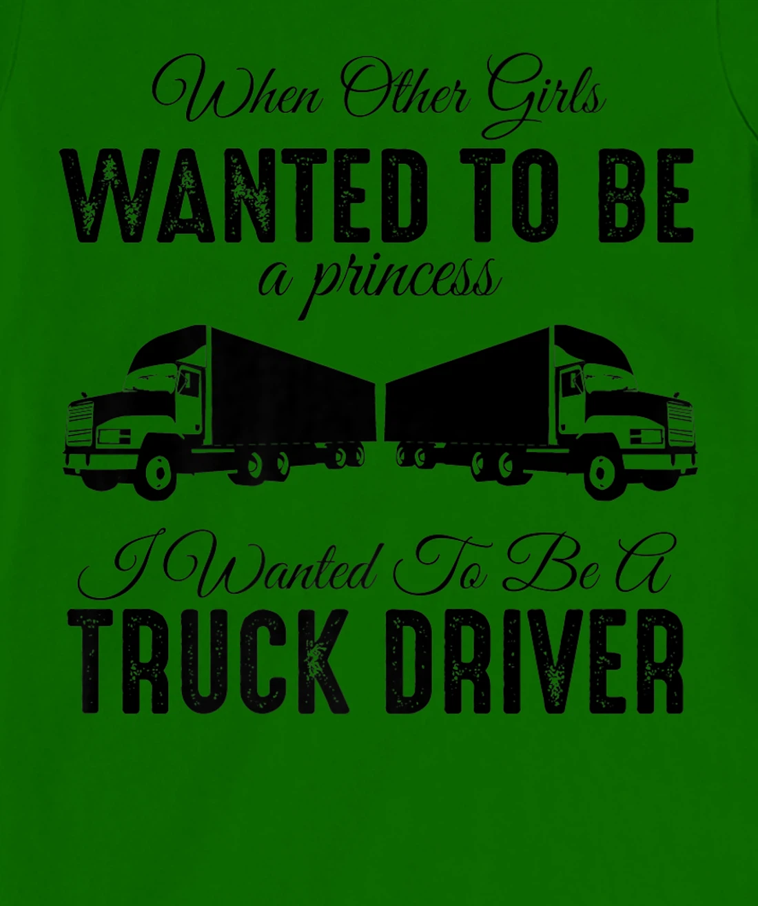 Womens When Other Girls Wanted To Be Princess - Funny Truck Driver T-Shirt, Kid T-Shirt and Women T-Shirt