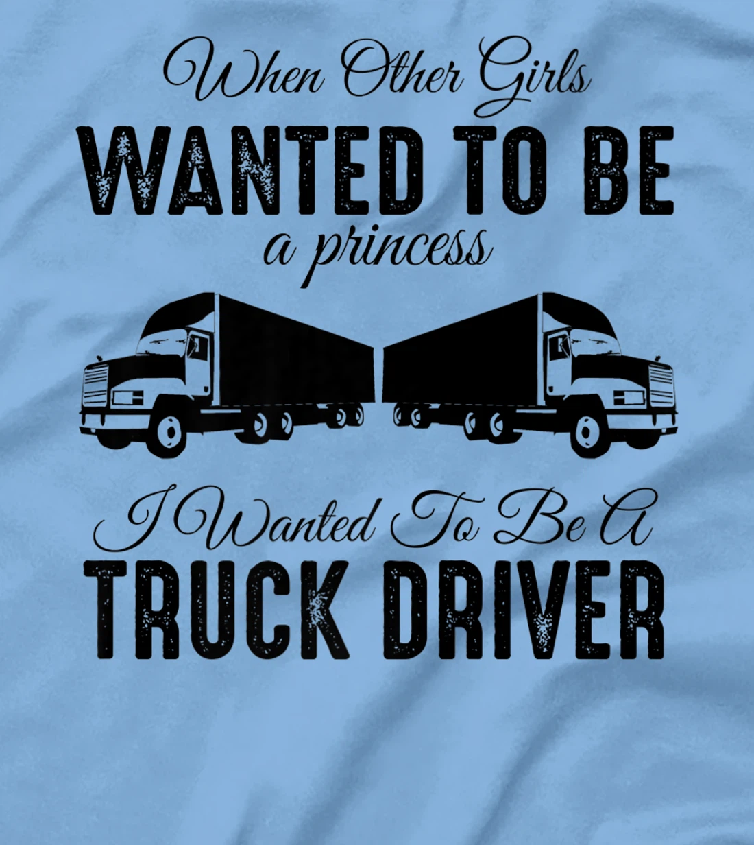 Womens When Other Girls Wanted To Be Princess - Funny Truck Driver T-Shirt, Kid T-Shirt and Women T-Shirt