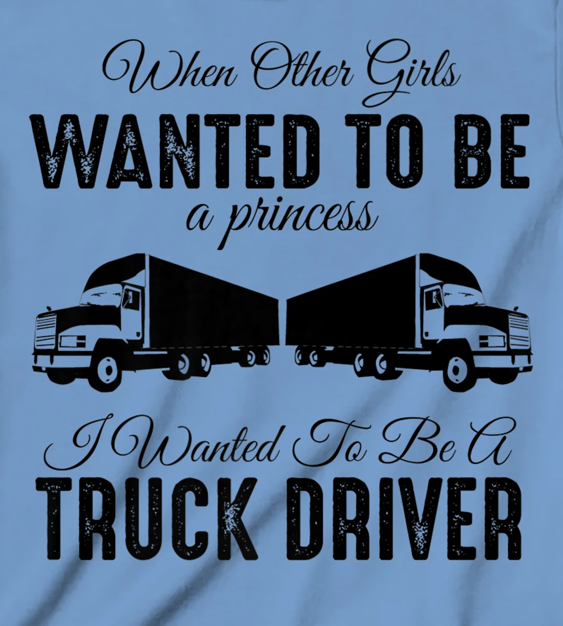 Womens When Other Girls Wanted To Be Princess - Funny Truck Driver T-Shirt, Kid T-Shirt and Women T-Shirt