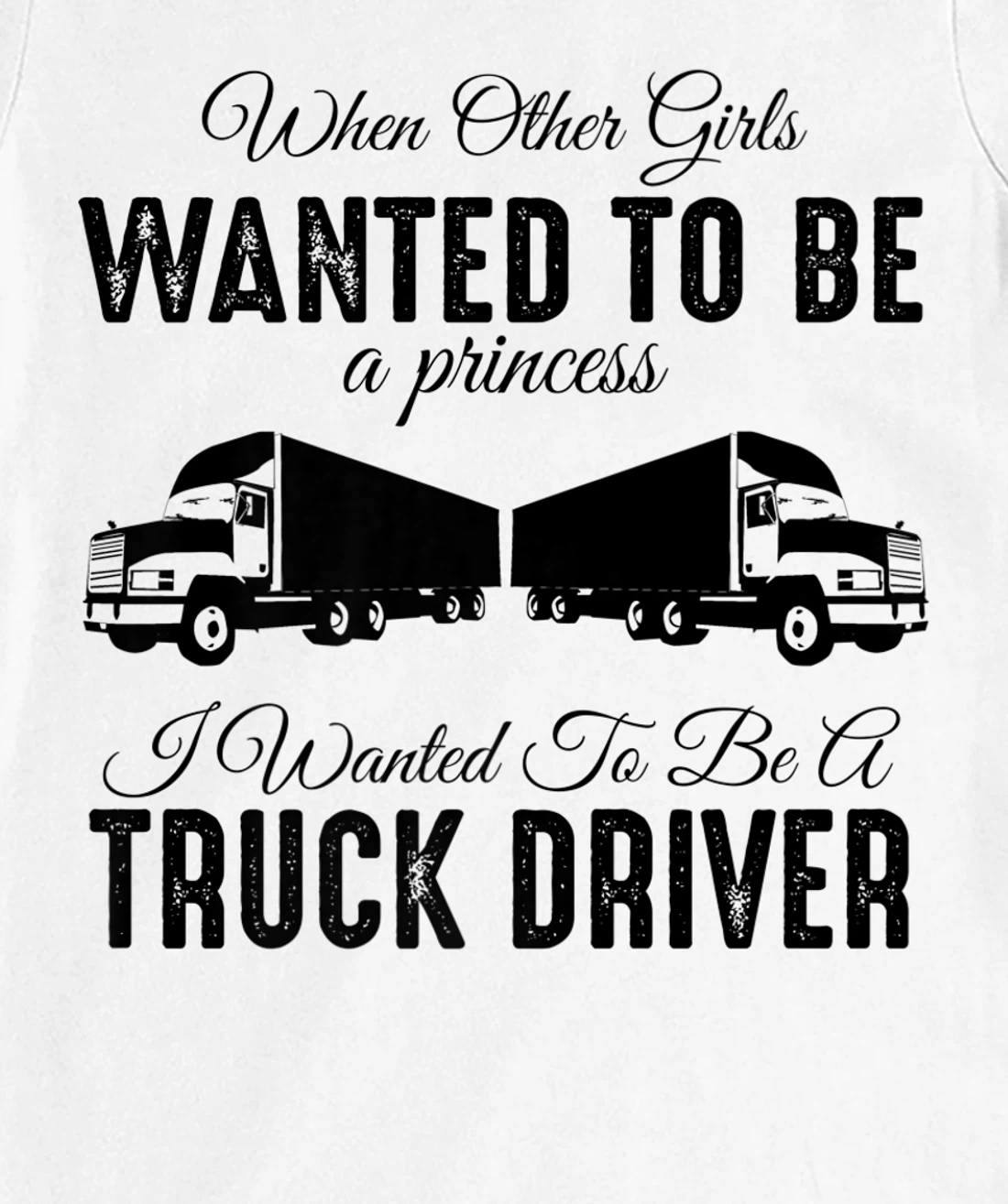 Womens When Other Girls Wanted To Be Princess - Funny Truck Driver T-Shirt, Kid T-Shirt and Women T-Shirt