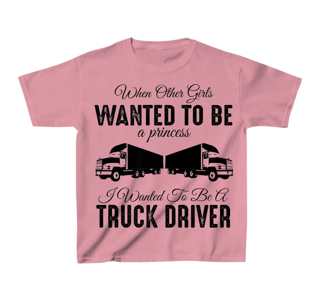 Womens When Other Girls Wanted To Be Princess - Funny Truck Driver T-Shirt, Kid T-Shirt and Women T-Shirt