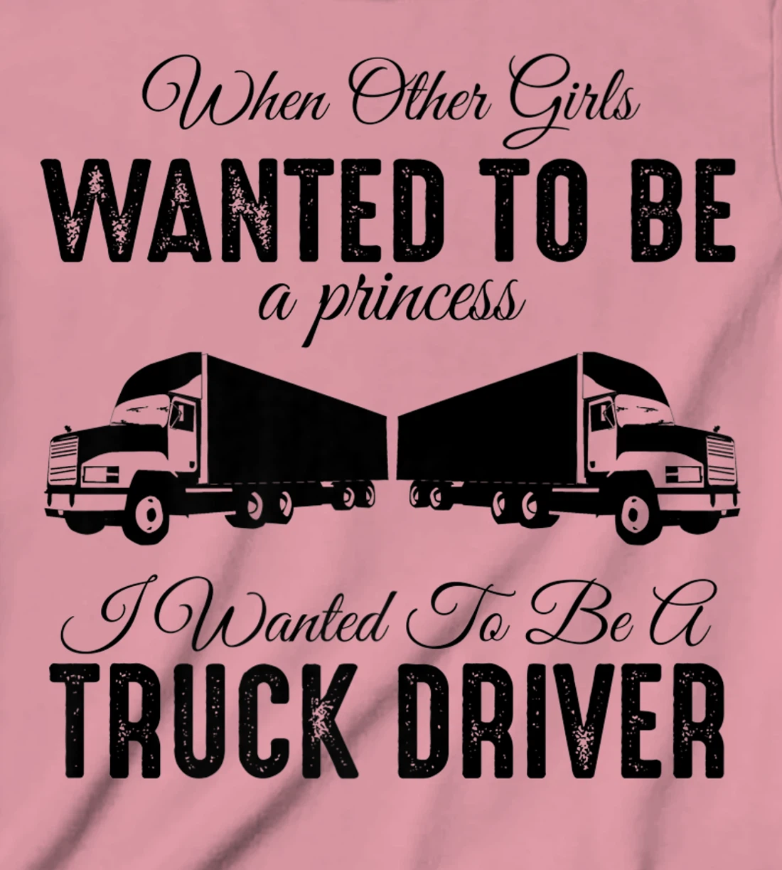 Womens When Other Girls Wanted To Be Princess - Funny Truck Driver T-Shirt, Kid T-Shirt and Women T-Shirt
