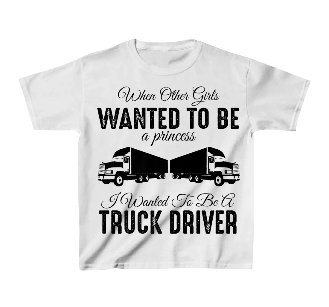 Womens When Other Girls Wanted To Be Princess - Funny Truck Driver T-Shirt, Kid T-Shirt and Women T-Shirt