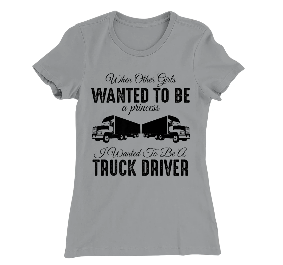 Womens When Other Girls Wanted To Be Princess - Funny Truck Driver T-Shirt, Kid T-Shirt and Women T-Shirt