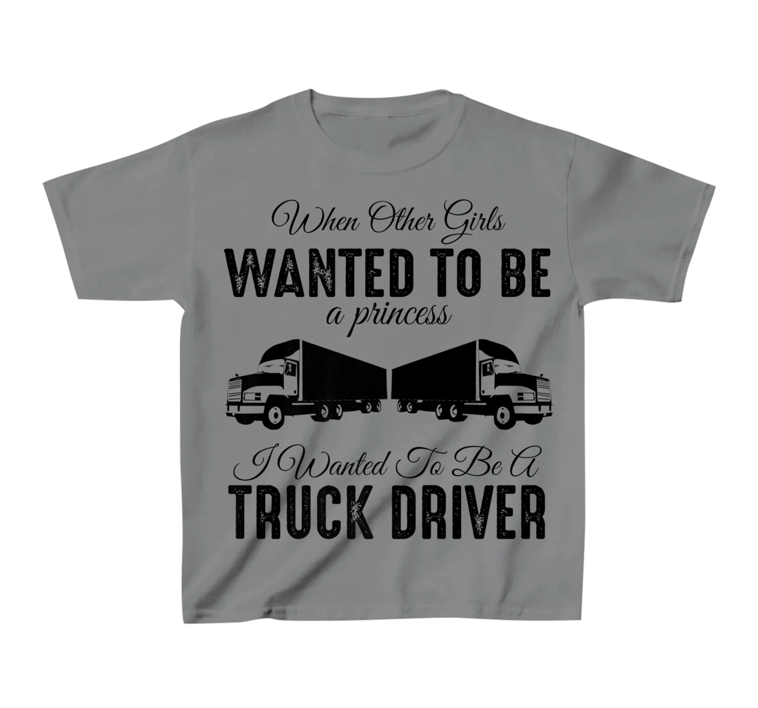 Womens When Other Girls Wanted To Be Princess - Funny Truck Driver T-Shirt, Kid T-Shirt and Women T-Shirt
