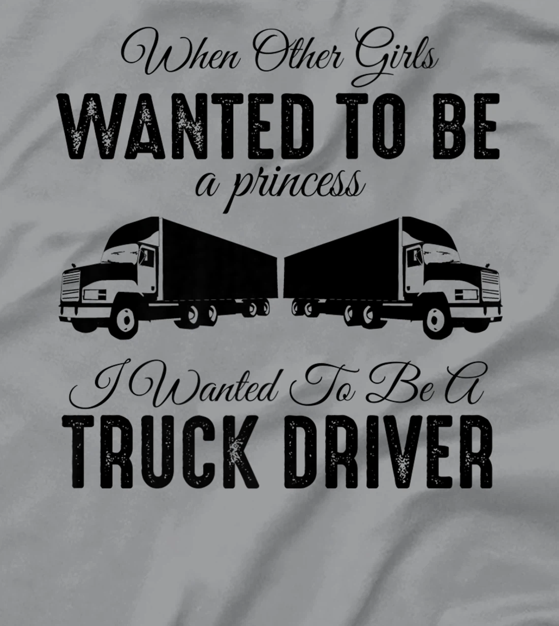 Womens When Other Girls Wanted To Be Princess - Funny Truck Driver T-Shirt, Kid T-Shirt and Women T-Shirt