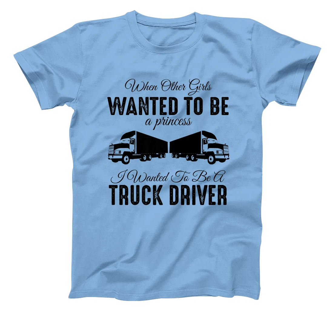 Womens When Other Girls Wanted To Be Princess - Funny Truck Driver T-Shirt, Kid T-Shirt and Women T-Shirt