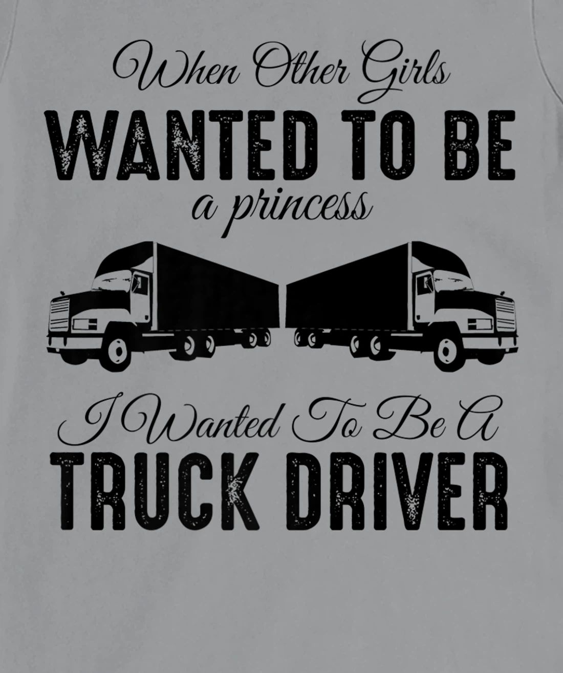 Womens When Other Girls Wanted To Be Princess - Funny Truck Driver T-Shirt, Kid T-Shirt and Women T-Shirt
