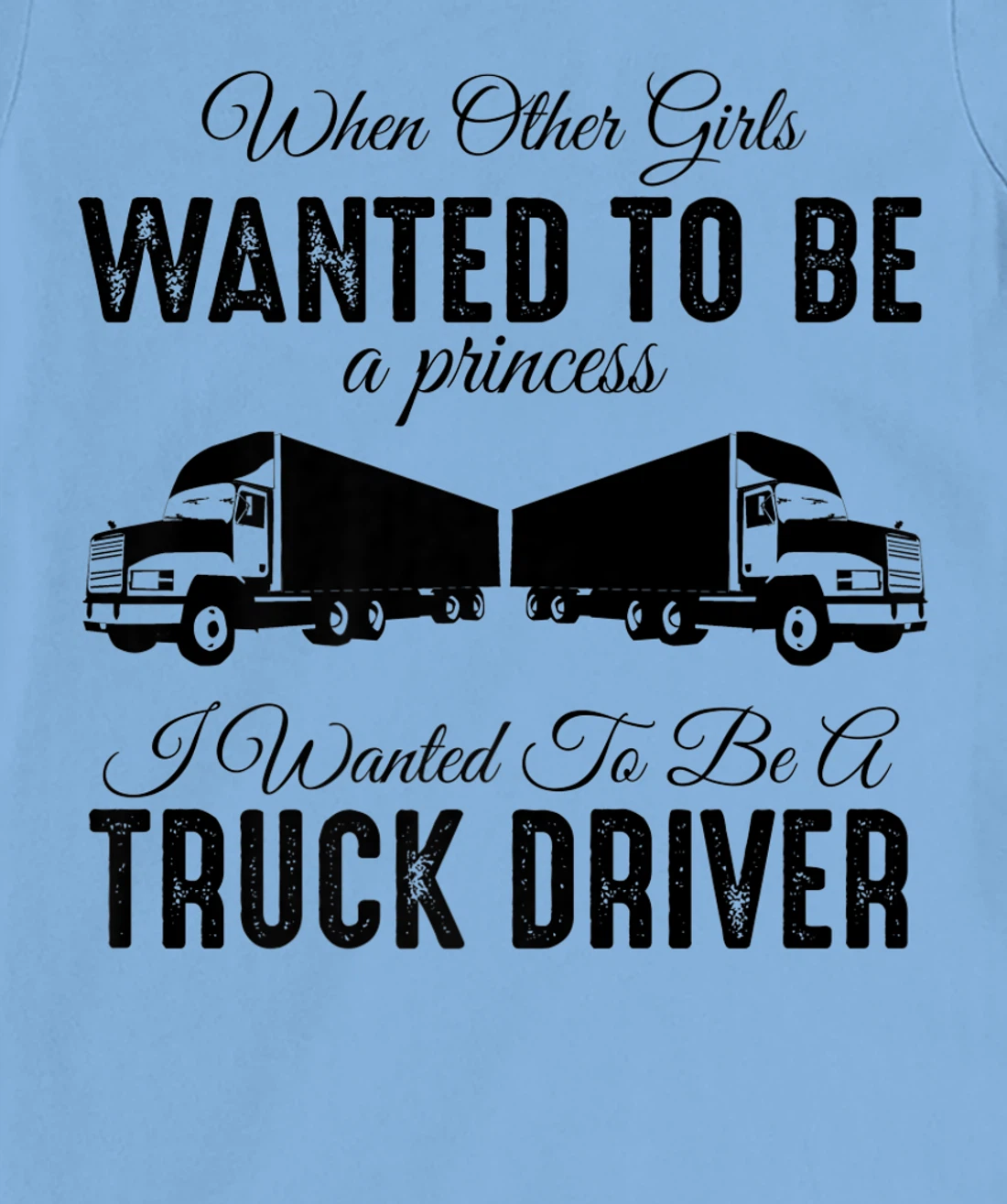 Womens When Other Girls Wanted To Be Princess - Funny Truck Driver T-Shirt, Kid T-Shirt and Women T-Shirt