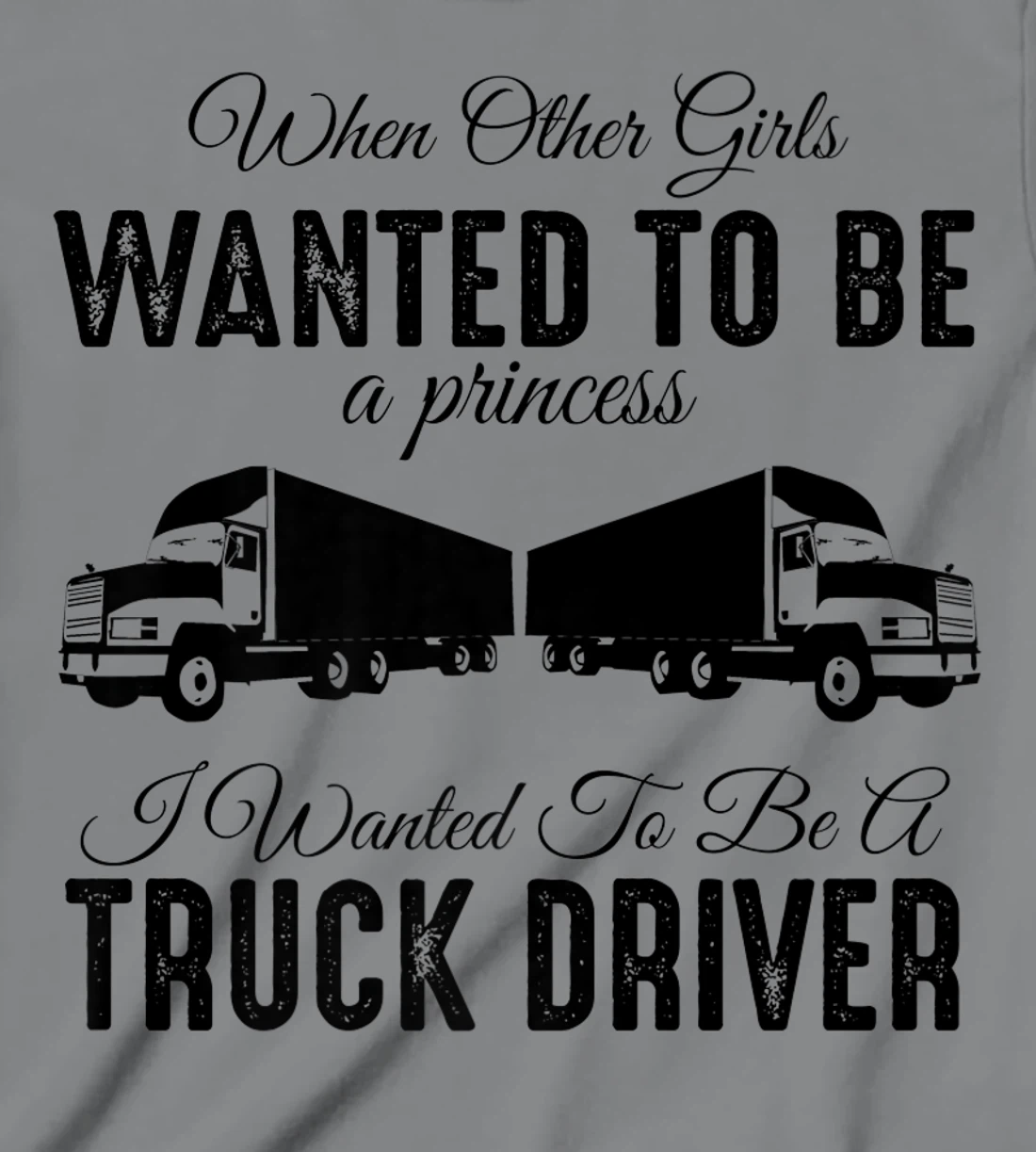 Womens When Other Girls Wanted To Be Princess - Funny Truck Driver T-Shirt, Kid T-Shirt and Women T-Shirt