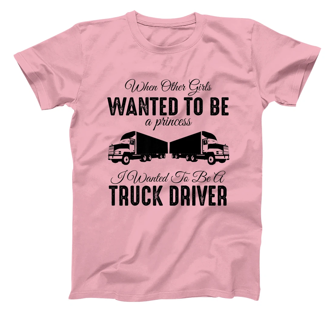 Womens When Other Girls Wanted To Be Princess - Funny Truck Driver T-Shirt, Kid T-Shirt and Women T-Shirt