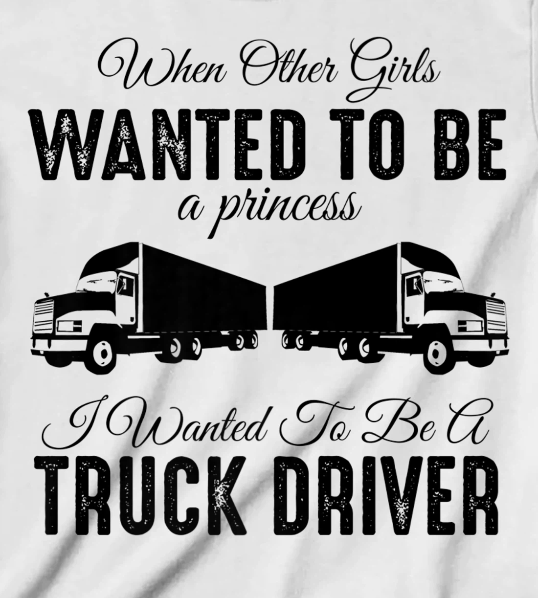 Womens When Other Girls Wanted To Be Princess - Funny Truck Driver T-Shirt, Kid T-Shirt and Women T-Shirt