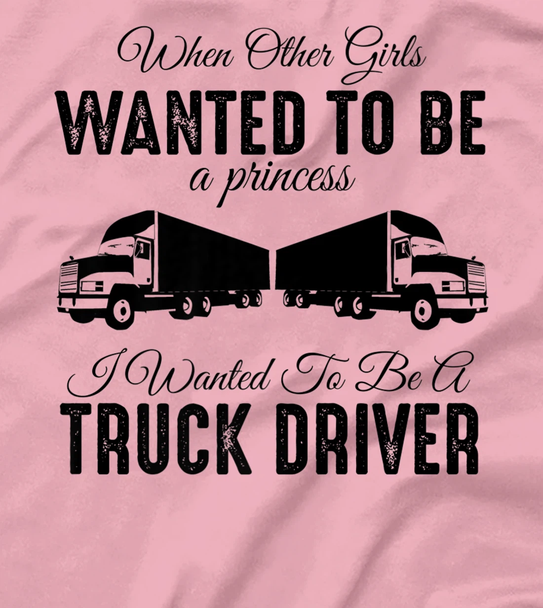 Womens When Other Girls Wanted To Be Princess - Funny Truck Driver T-Shirt, Kid T-Shirt and Women T-Shirt