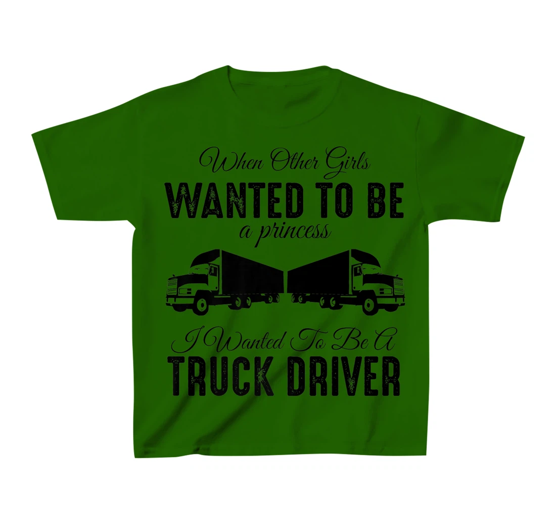 Womens When Other Girls Wanted To Be Princess - Funny Truck Driver T-Shirt, Kid T-Shirt and Women T-Shirt