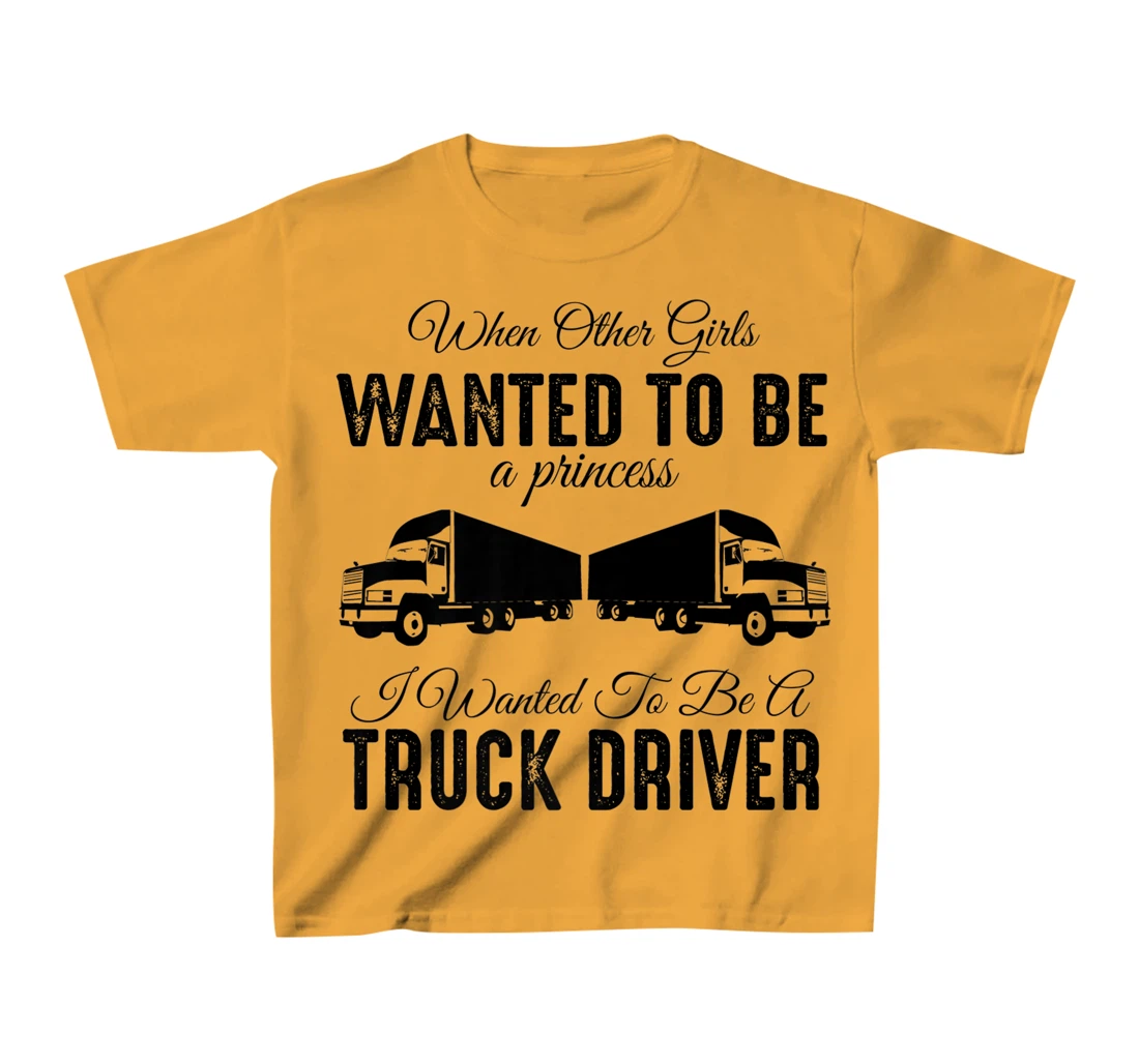 Womens When Other Girls Wanted To Be Princess - Funny Truck Driver T-Shirt, Kid T-Shirt and Women T-Shirt