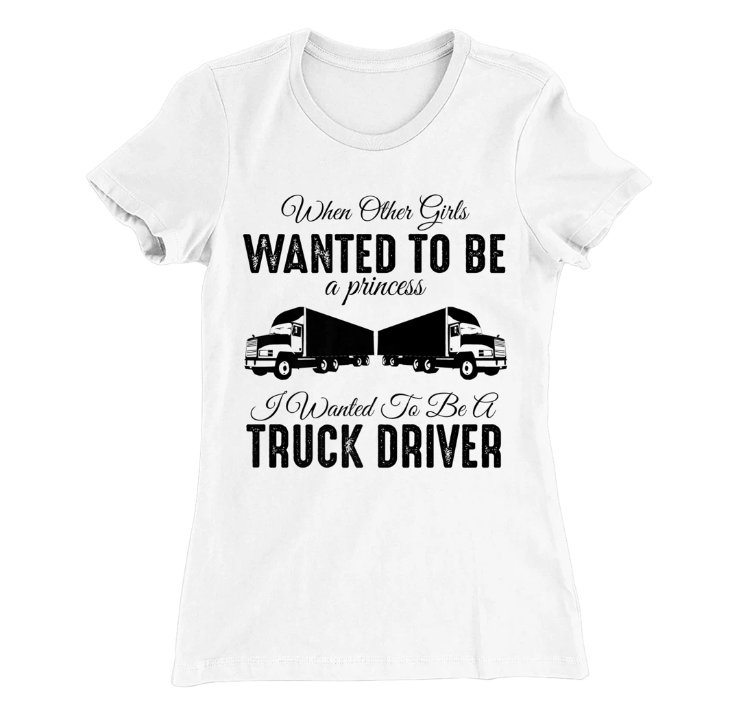 Womens When Other Girls Wanted To Be Princess - Funny Truck Driver T-Shirt, Kid T-Shirt and Women T-Shirt