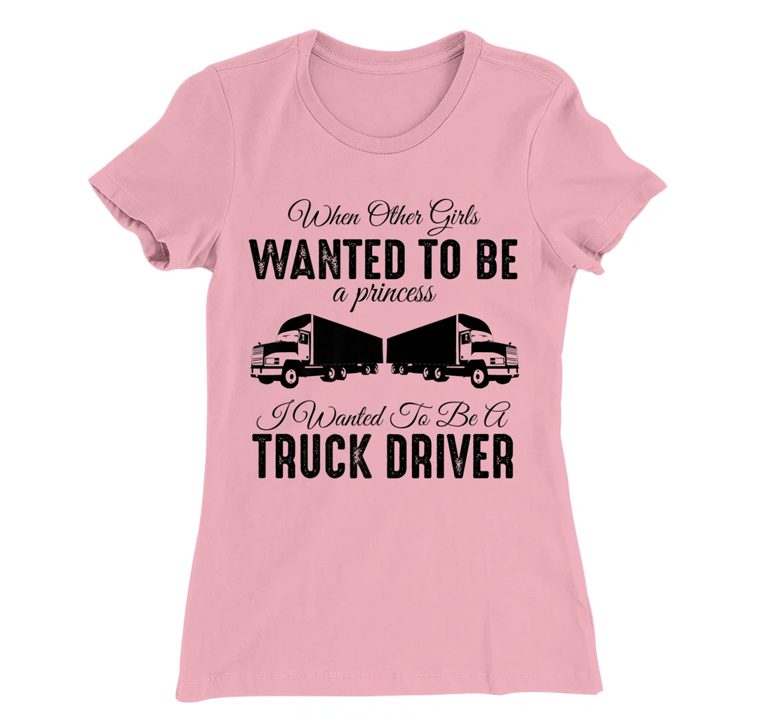 Womens When Other Girls Wanted To Be Princess - Funny Truck Driver T-Shirt, Kid T-Shirt and Women T-Shirt